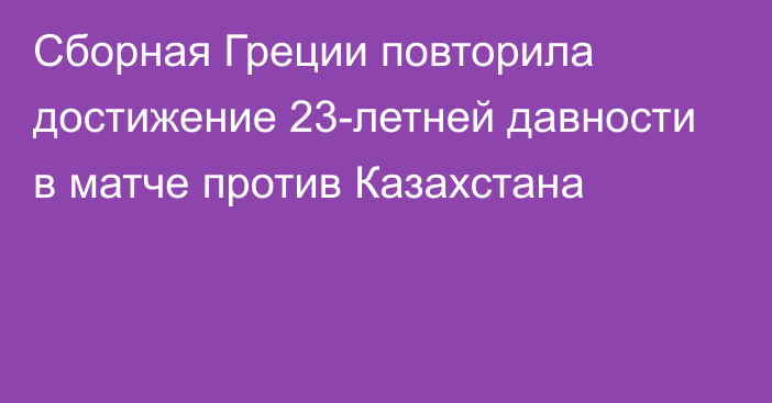 Сборная Греции повторила достижение 23-летней давности в матче против Казахстана