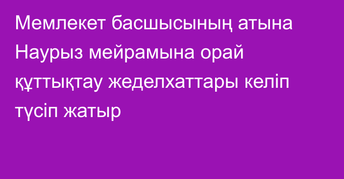 Мемлекет басшысының атына Наурыз мейрамына орай құттықтау жеделхаттары келіп түсіп жатыр