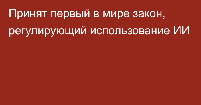 Принят первый в мире закон, регулирующий использование ИИ