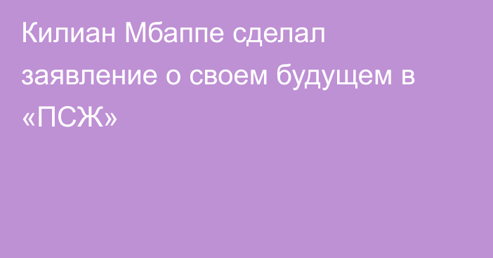 Килиан Мбаппе сделал заявление о своем будущем в «ПСЖ»