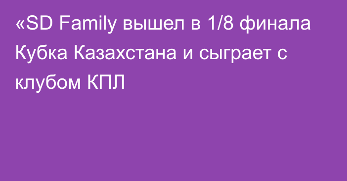 «SD Family вышел в 1/8 финала Кубка Казахстана и сыграет с клубом КПЛ