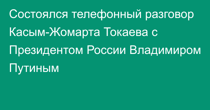 Состоялся телефонный разговор Касым-Жомарта Токаева с Президентом России Владимиром Путиным