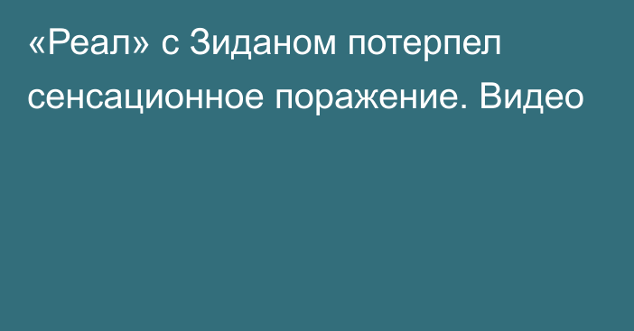 «Реал» с Зиданом потерпел сенсационное поражение. Видео