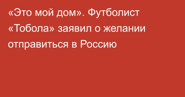 «Это мой дом». Футболист «Тобола» заявил о желании отправиться в Россию