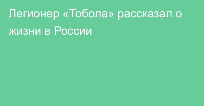 Легионер «Тобола» рассказал о жизни в России