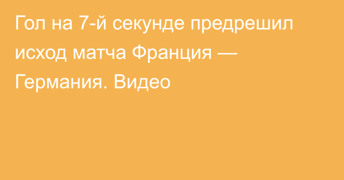 Гол на 7-й секунде предрешил исход матча Франция — Германия. Видео