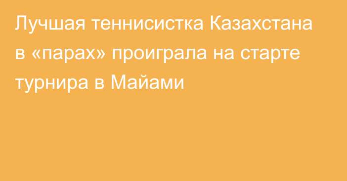 Лучшая теннисистка Казахстана в «парах» проиграла на старте турнира в Майами