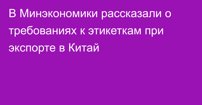 В Минэкономики рассказали о требованиях к этикеткам при экспорте в Китай