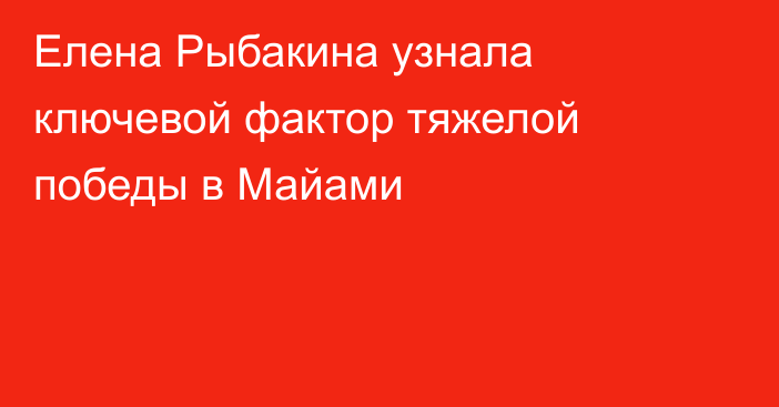 Елена Рыбакина узнала ключевой фактор тяжелой победы в Майами