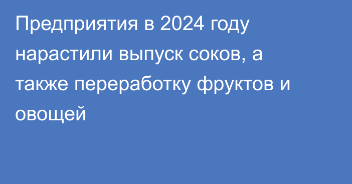 Предприятия в 2024 году нарастили выпуск соков, а также переработку фруктов и овощей