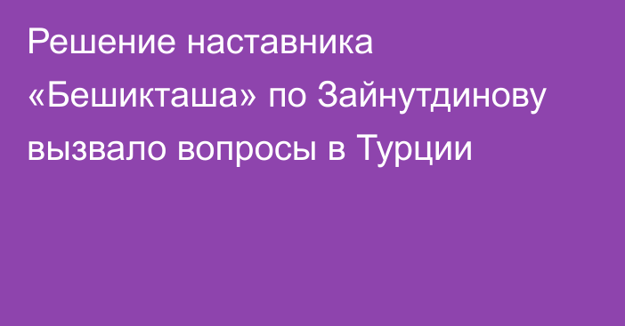 Решение наставника «Бешикташа» по Зайнутдинову вызвало вопросы в Турции