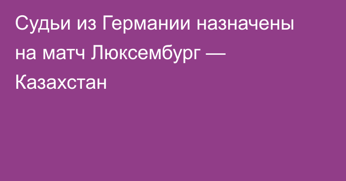 Судьи из Германии назначены на матч Люксембург — Казахстан