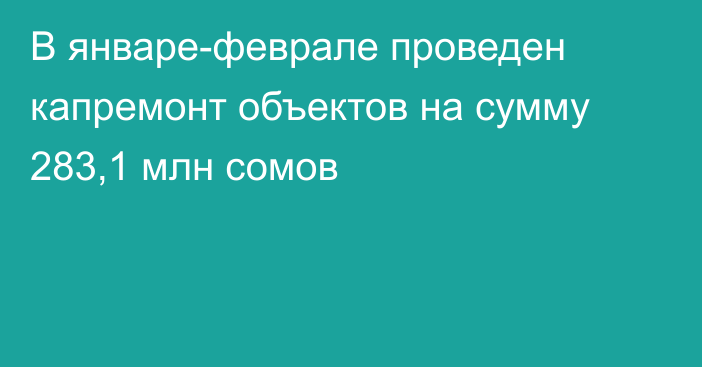 В январе-феврале проведен капремонт объектов на сумму 283,1 млн сомов