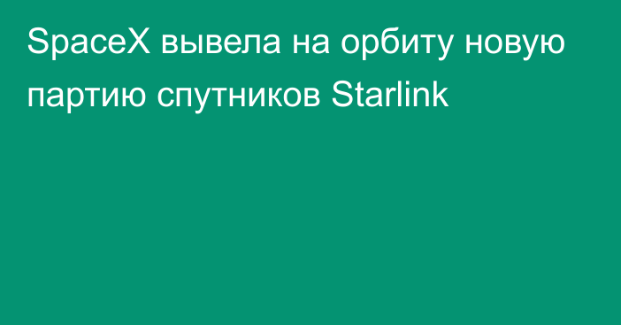 SpaceX вывела на орбиту новую партию спутников Starlink