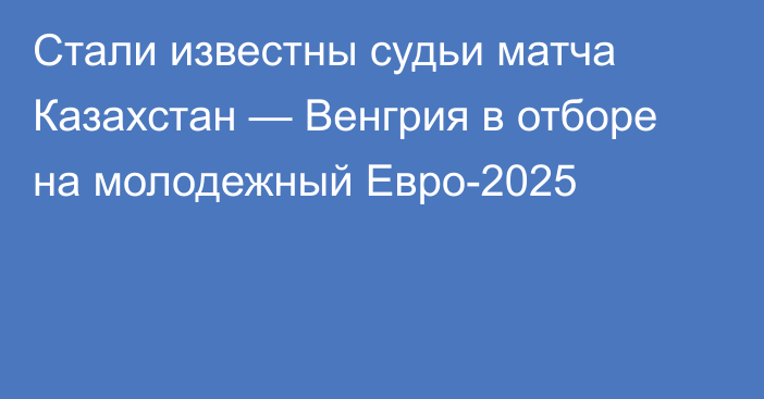 Стали известны судьи матча Казахстан — Венгрия в отборе на молодежный Евро-2025