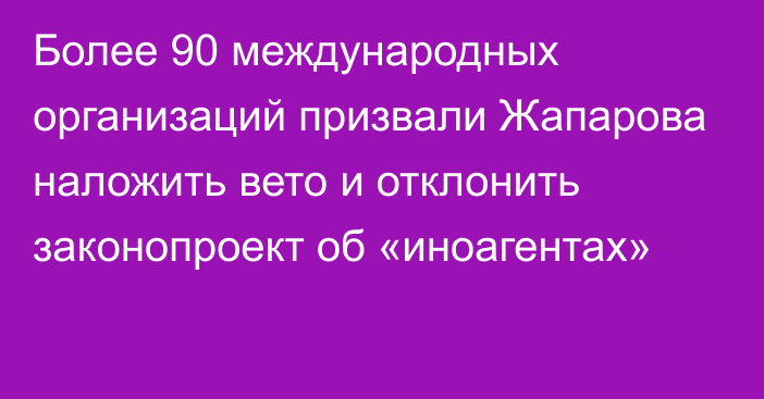 Более 90 международных организаций призвали Жапарова наложить вето и отклонить законопроект об «иноагентах»