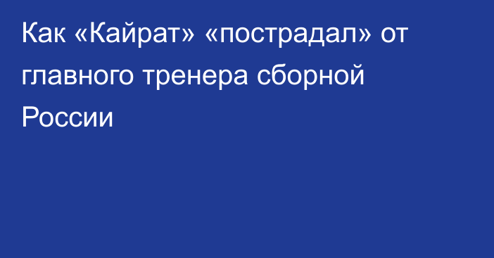 Как «Кайрат» «пострадал» от главного тренера сборной России