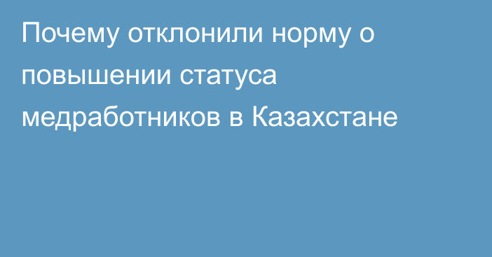 Почему отклонили норму о повышении статуса медработников в Казахстане