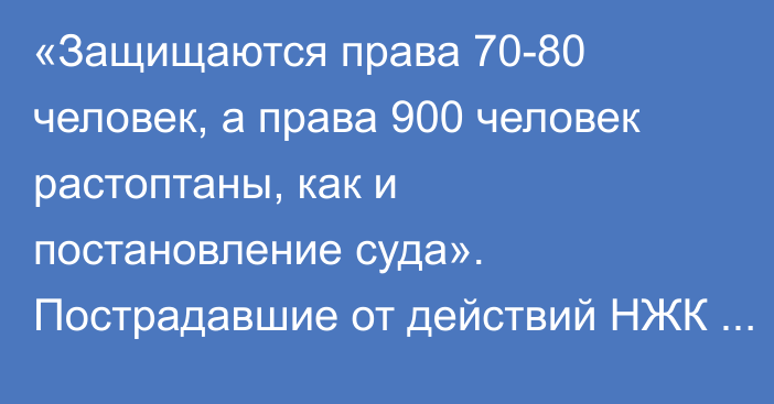 «Защищаются права 70-80 человек, а права 900 человек растоптаны, как и постановление суда». Пострадавшие от действий  НЖК «Ихсан Групп ЛТД» обратились к президенту