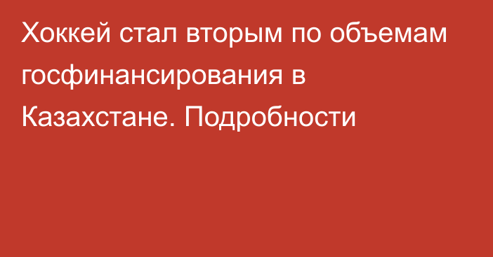 Хоккей стал вторым по объемам госфинансирования в Казахстане. Подробности