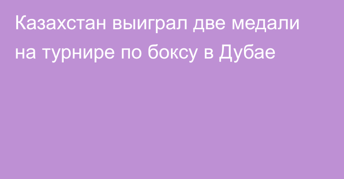 Казахстан выиграл две медали на турнире по боксу в Дубае