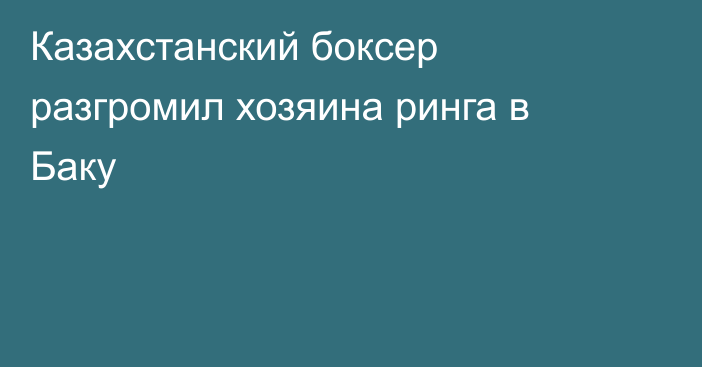 Казахстанский боксер разгромил хозяина ринга в Баку