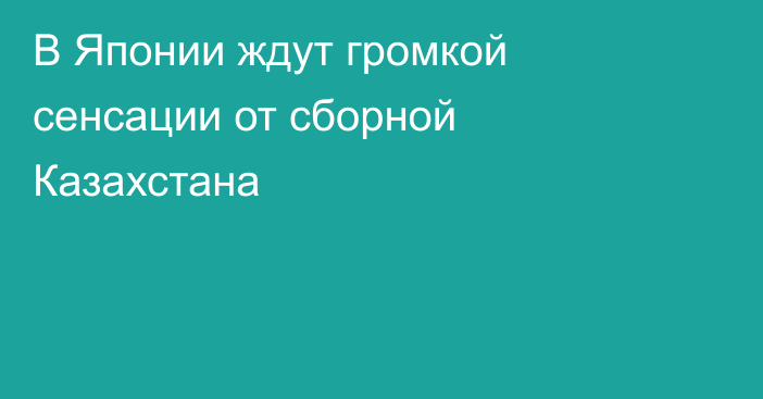 В Японии ждут громкой сенсации от сборной Казахстана