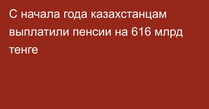 С начала года казахстанцам выплатили пенсии на 616 млрд тенге