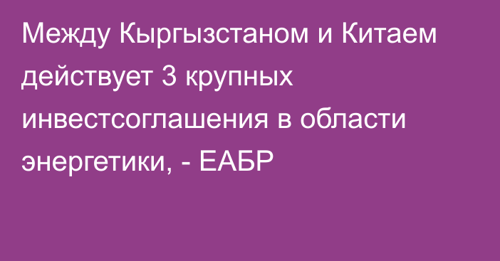 Между Кыргызстаном и Китаем действует 3 крупных инвестсоглашения в области энергетики, - ЕАБР 