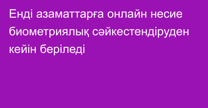 Енді азаматтарға онлайн несие биометриялық сәйкестендіруден кейін беріледі