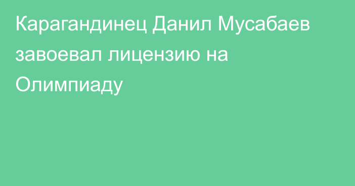 Карагандинец Данил Мусабаев завоевал лицензию на Олимпиаду