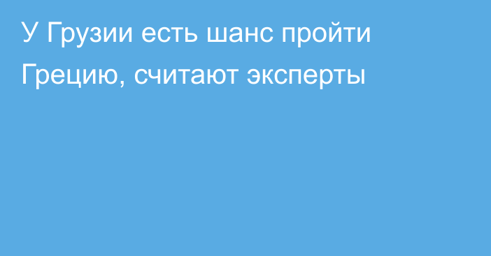 У Грузии есть шанс пройти Грецию, считают эксперты