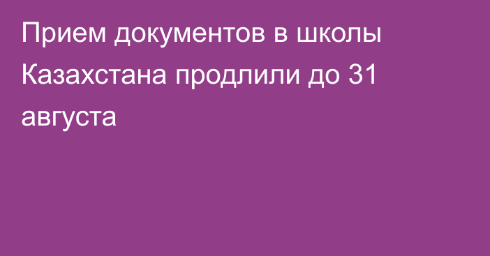 Прием документов в школы Казахстана продлили до 31 августа