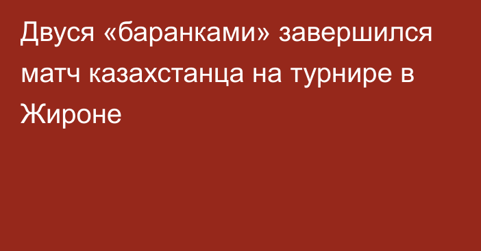 Двуся «баранками» завершился матч казахстанца на турнире в Жироне