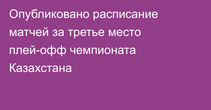 Опубликовано расписание матчей за третье место плей-офф чемпионата Казахстана