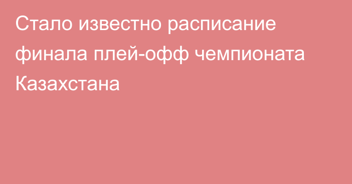 Стало известно расписание финала плей-офф чемпионата Казахстана