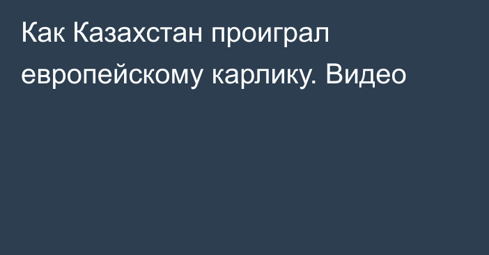 Как Казахстан проиграл европейскому карлику. Видео