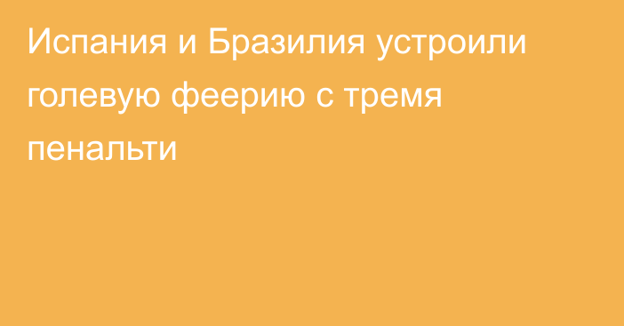 Испания и Бразилия устроили голевую феерию с тремя пенальти