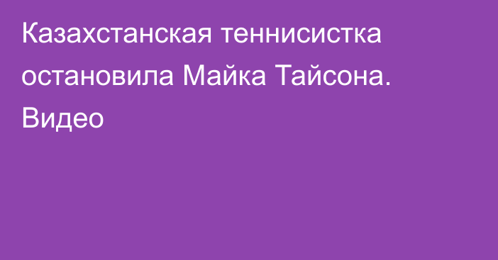 Казахстанская теннисистка остановила Майка Тайсона. Видео