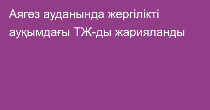 Аягөз ауданында жергілікті ауқымдағы ТЖ-ды жарияланды