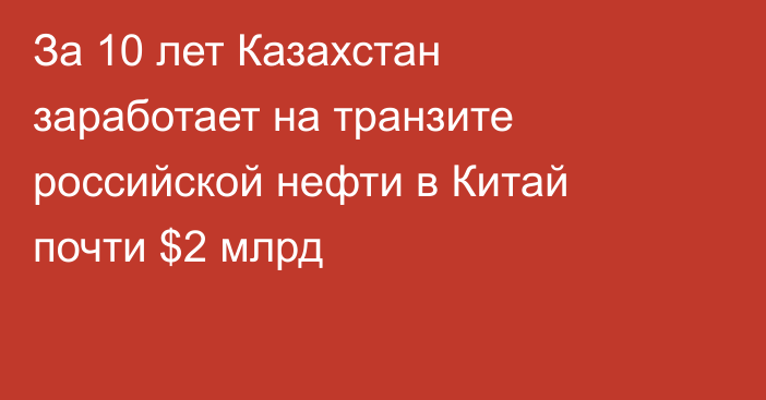 За 10 лет Казахстан заработает на транзите российской нефти в Китай почти $2 млрд