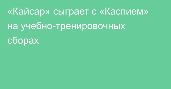 «Кайсар» сыграет с «Каспием» на учебно-тренировочных сборах