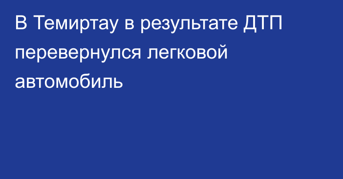 В Темиртау в результате ДТП перевернулся легковой автомобиль