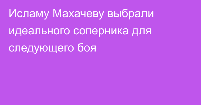 Исламу Махачеву выбрали идеального соперника для следующего боя