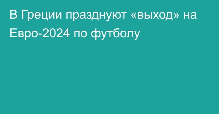 В Греции празднуют «выход» на Евро-2024 по футболу