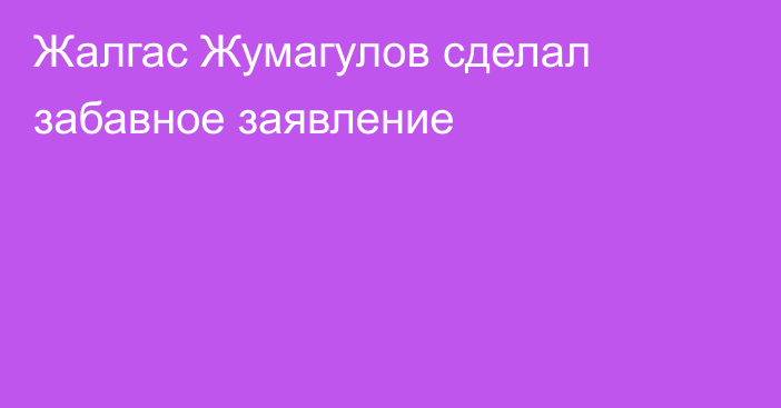 Жалгас Жумагулов сделал забавное заявление