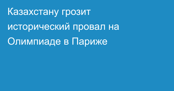 Казахстану грозит исторический провал на Олимпиаде в Париже