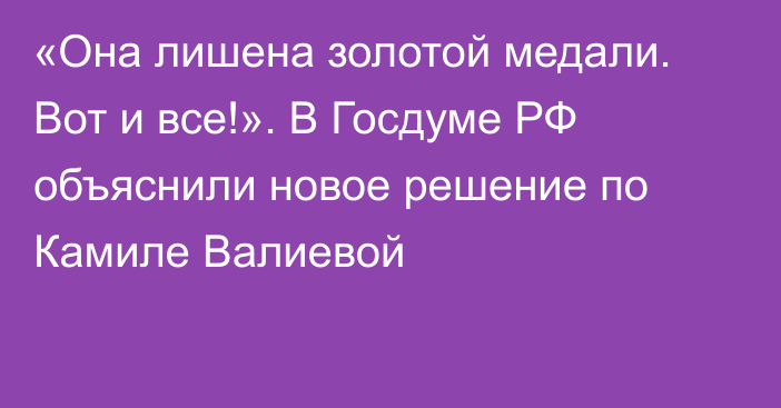 «Она лишена золотой медали. Вот и все!». В Госдуме РФ объяснили новое решение по Камиле Валиевой