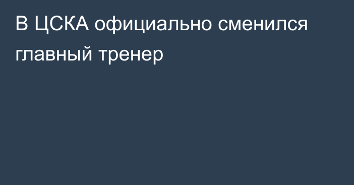 В ЦСКА официально сменился главный тренер