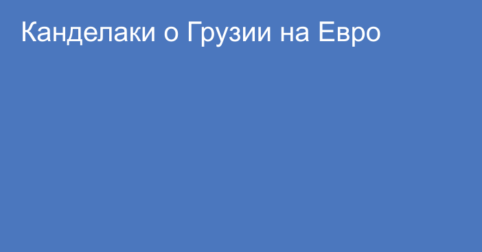 Канделаки о Грузии на Евро